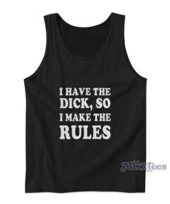 I Have The Dick So I Make The Rules Tank Top