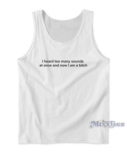 I Heard Too Many Sounds At Once and Now I Am A Bitch Tank Top I Heard Too Many Sounds At Once and Now I Am A Bitch Tank Top