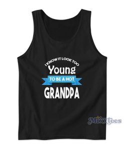 I Know It Look Too Young To Be A hot Grandpa Tank Top I Know It Look Too Young To Be A hot Grandpa Tank Top