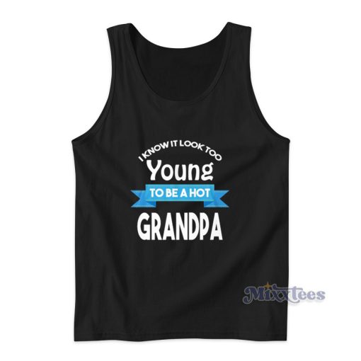 I Know It Look Too Young To Be A hot Grandpa Tank Top