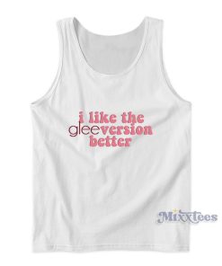 I Like The GleeVersion Better Tank Top I Like The GleeVersion Better Tank Top
