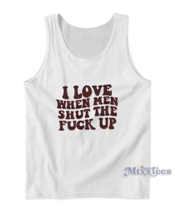 I Love When Men Shut The Fuck Up Tank Top