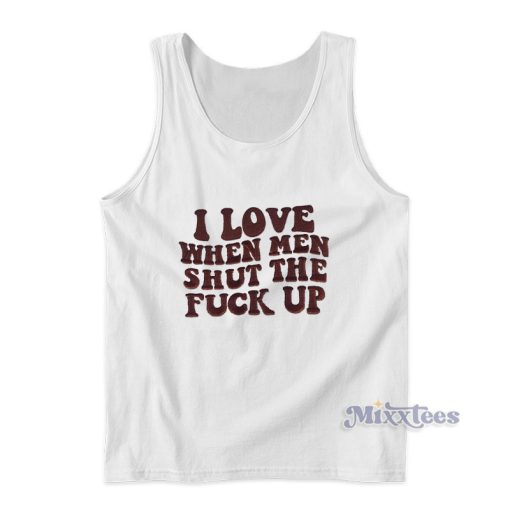 I Love When Men Shut The Fuck Up Tank Top