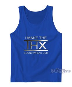 I Make The THX Sound When I Cum Tank Top I Make The THX Sound When I Cum Tank Top
