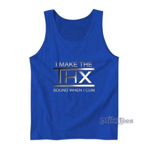 I Make The THX Sound When I Cum Tank Top