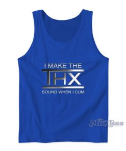 I Make The THX Sound When I Cum Tank Top