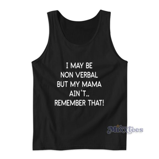 I May Be Non Verbal But My Mama Aint Remember That Tank Top