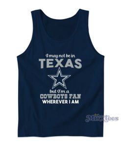 I May Not Be In Texas But I’m a Cowboys Fan Wherever I Am Tank Top I May Not Be In Texas But I’m a Cowboys Fan Wherever I Am Tank Top