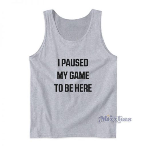 I Paused My Game Tobe Here Tank Top For Unisex