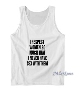 I Respect Women So Much That I Never Have Sex With Them Tank Top