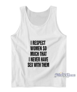 I Respect Women So Much That I Never Have Sex With Them Tank Top