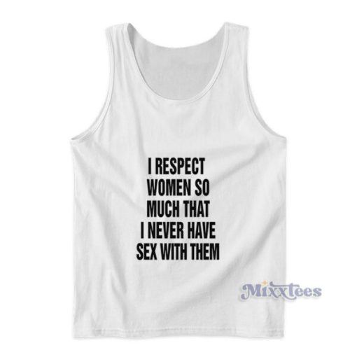 I Respect Women So Much That I Never Have Sex With Them Tank Top