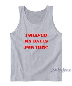 I Shaved My Balls For This Tank Top for Unisex