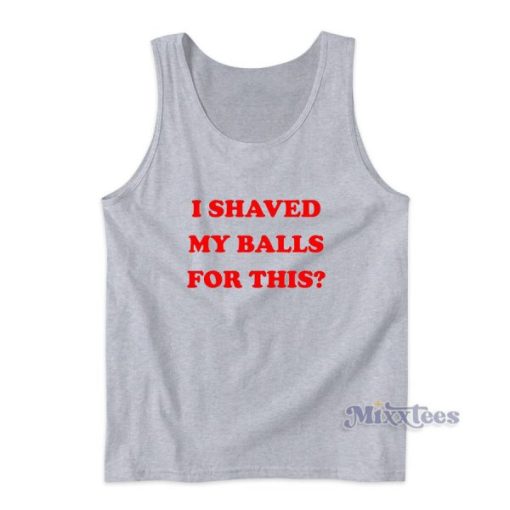 I Shaved My Balls For This Tank Top for Unisex