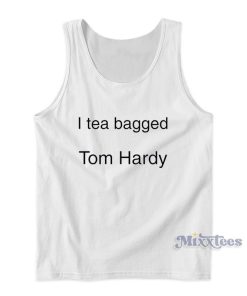 I Tea Bagged Tom Hardy Tank Top For Unisex