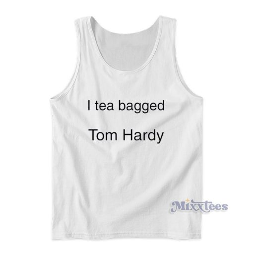 I Tea Bagged Tom Hardy Tank Top For Unisex