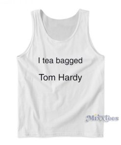 I Tea Bagged Tom Hardy Tank Top For Unisex