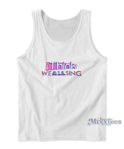 I Think We All Sing Tank Top For Unisex