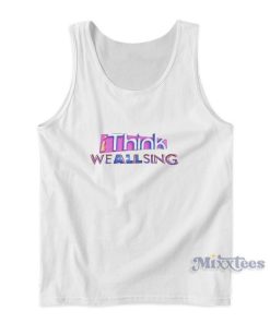 I Think We All Sing Tank Top For Unisex