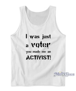 I Was Just A Voter You Made Me An Activist Tank Top