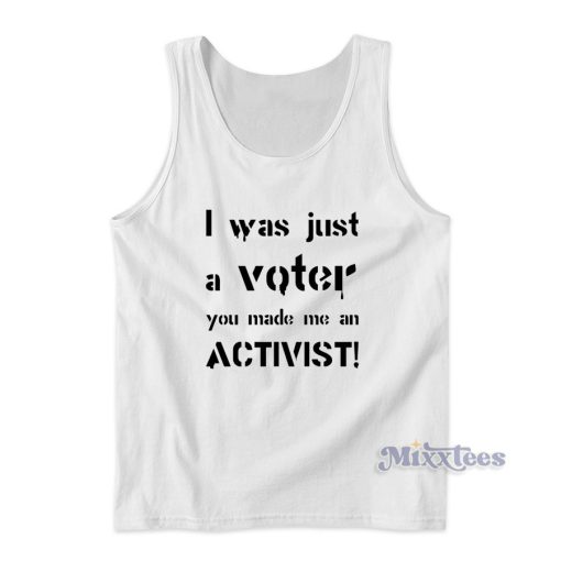 I Was Just A Voter You Made Me An Activist Tank Top