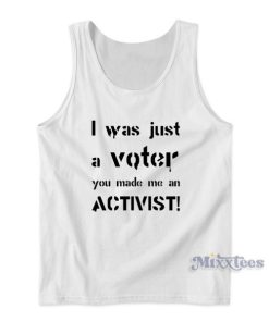 I Was Just A Voter You Made Me An Activist Tank Top