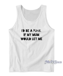 I’d Be A Punk If My Mum Would Let Me Tank Top I’d Be A Punk If My Mum Would Let Me Tank Top