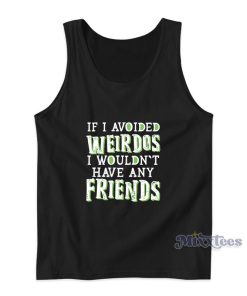 If I Avoided Weirdos I Wouldn’t Have Any Friends Tank Top If I Avoided Weirdos I Wouldn’t Have Any Friends Tank Top