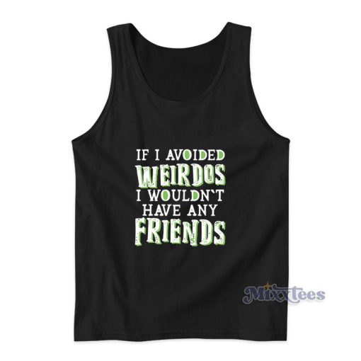 If I Avoided Weirdos I Wouldn’t Have Any Friends Tank Top