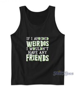 If I Avoided Weirdos I Wouldn’t Have Any Friends Tank Top