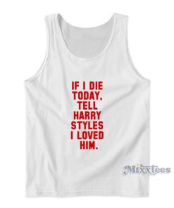 If I Die Today Tell Harry Styles I Loved Him Tank Top