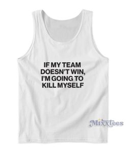 If My Team Doesn’t Win I’m Going To Kill Myself Tank Top If My Team Doesn’t Win I’m Going To Kill Myself Tank Top