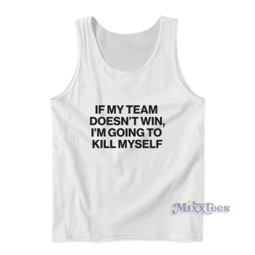 If My Team Doesn’t Win I’m Going To Kill Myself Tank Top