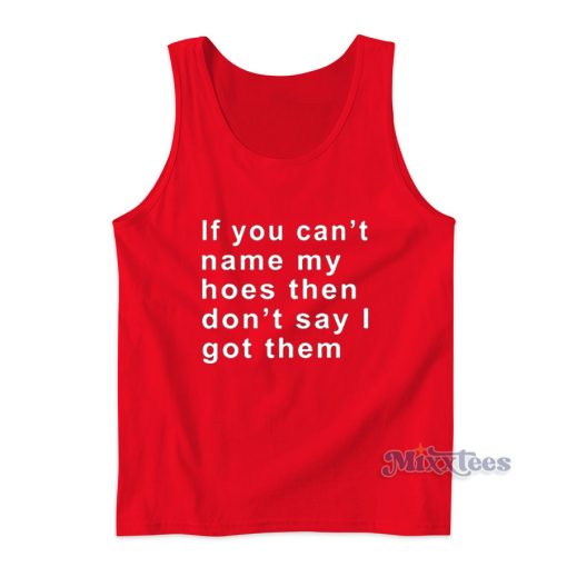 If You Can’t Name My Hoes Then Don’t Say I Got Them Tank Top