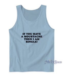 If You Have A Moustache Then I Am Single Tank Top