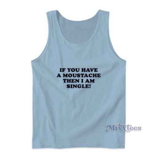 If You Have A Moustache Then I Am Single Tank Top