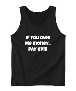 If You Owe Me Money Pay Up Tank Top for Unisex If You Owe Me Money Pay Up Tank Top for Unisex