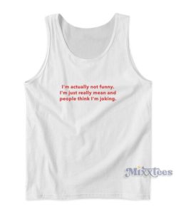 I’m Actually Not Funny I’m Just Really Mean And People Think I’m Joking Tank Top