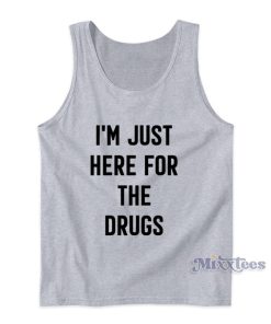 I’m Just Here For The Drugs Tank Top For Unisex I’m Just Here For The Drugs Tank Top For Unisex