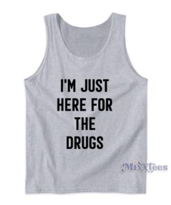 I’m Just Here For The Drugs Tank Top For Unisex