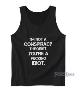 I’m Not A Conspiracy Theorist You’re A Fucking Idiot Tank Top