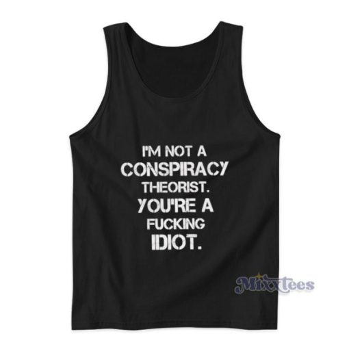 I’m Not A Conspiracy Theorist You’re A Fucking Idiot Tank Top