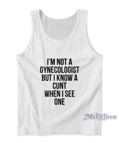I’m Not A Gynecologist But I Know A Cunt When I See One Tank Top I’m Not A Gynecologist But I Know A Cunt When I See One Tank Top