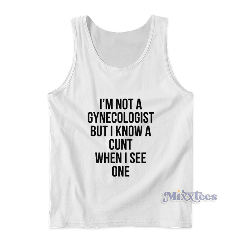 I’m Not A Gynecologist But I Know A Cunt When I See One Tank Top I’m Not A Gynecologist But I Know A Cunt When I See One Tank Top