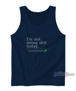 I’m Not Doing Shit Today Mission Accomplished Tank Top I’m Not Doing Shit Today Mission Accomplished Tank Top