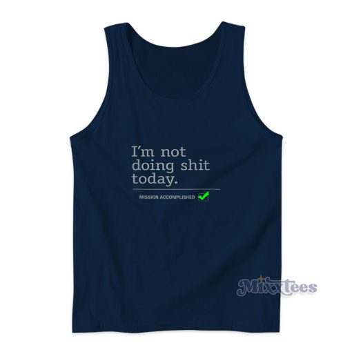 I’m Not Doing Shit Today Mission Accomplished Tank Top