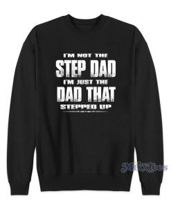 I’m Not The Step Dad I’m Just The Dad That Stepped Up Sweatshirt I’m Not The Step Dad I’m Just The Dad That Stepped Up Sweatshirt