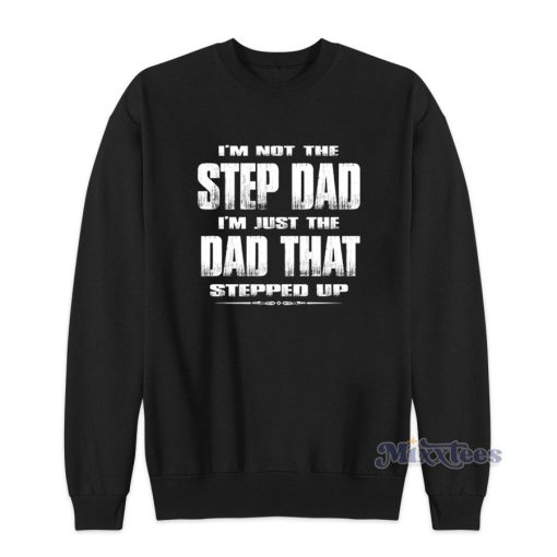 I’m Not The Step Dad I’m Just The Dad That Stepped Up Sweatshirt