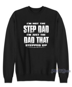 I’m Not The Step Dad I’m Just The Dad That Stepped Up Sweatshirt