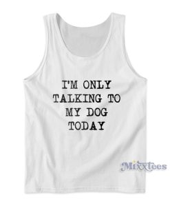 Im Only Talking To My Dog Today Tank Top for Unisex Im Only Talking To My Dog Today Tank Top for Unisex